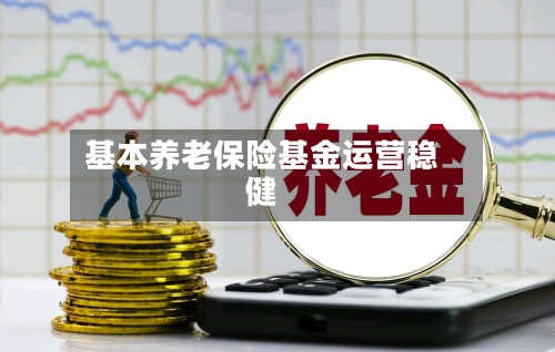 基本养老保险基金运营稳健-第2张图片