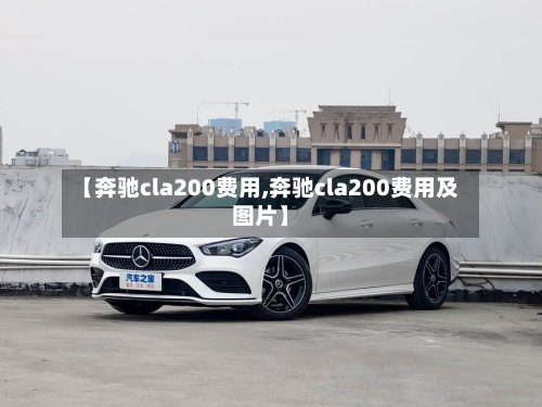 【奔驰cla200费用,奔驰cla200费用及图片】