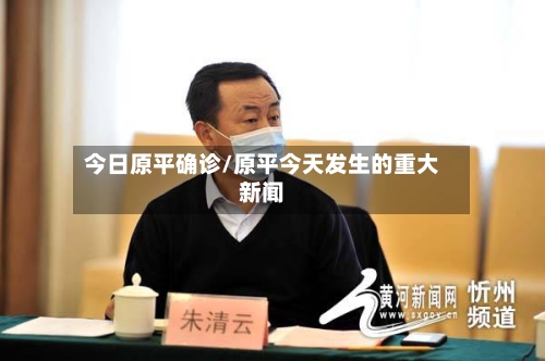 今日原平确诊/原平今天发生的重大新闻-第2张图片