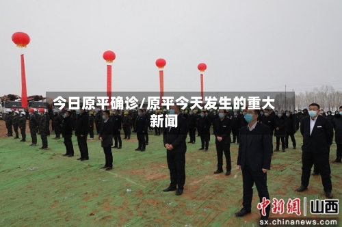 今日原平确诊/原平今天发生的重大新闻