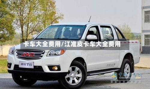 卡车大全费用/江准皮卡车大全费用-第2张图片