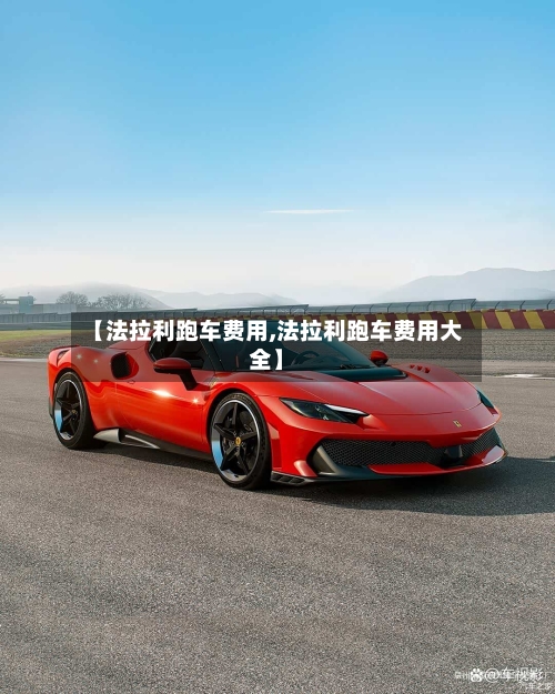【法拉利跑车费用,法拉利跑车费用大全】-第2张图片