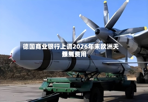 德国商业银行上调2026年末欧洲天然气费用预测