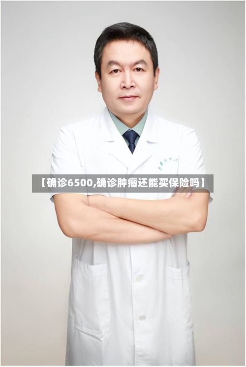 【确诊6500,确诊肿瘤还能买保险吗】-第2张图片