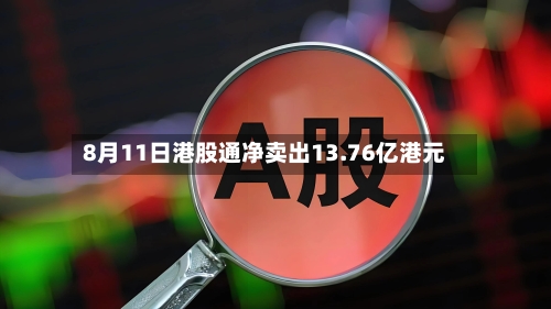 8月11日港股通净卖出13.76亿港元-第2张图片