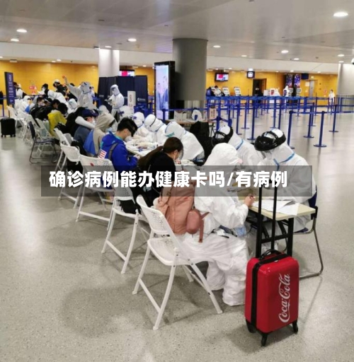 确诊病例能办健康卡吗/有病例-第2张图片