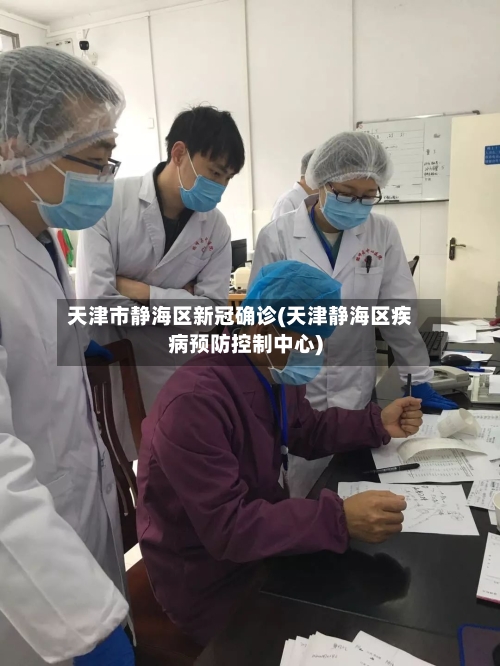 天津市静海区新冠确诊(天津静海区疾病预防控制中心)