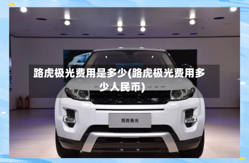 路虎极光费用是多少(路虎极光费用多少人民币)
