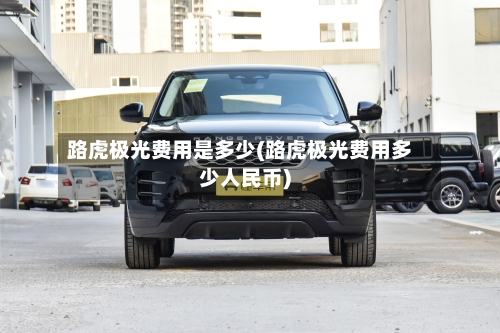 路虎极光费用是多少(路虎极光费用多少人民币)-第2张图片