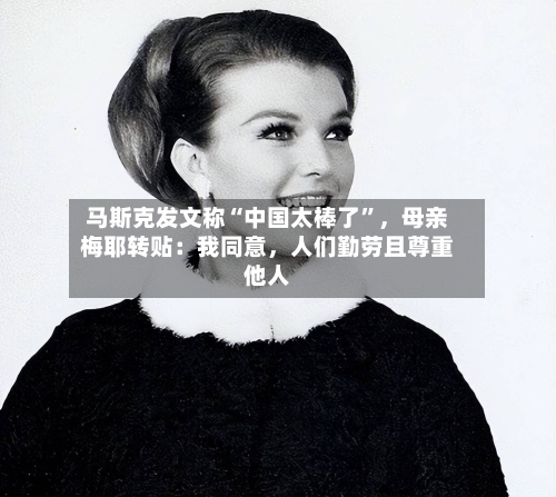 马斯克发文称“中国太棒了	”，母亲梅耶转贴：我同意	，人们勤劳且尊重他人-第3张图片