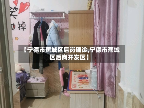 【宁德市蕉城区后岗确诊,宁德市蕉城区后岗开发区】