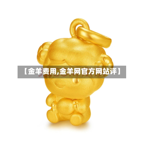 【金羊费用,金羊网官方网站评】