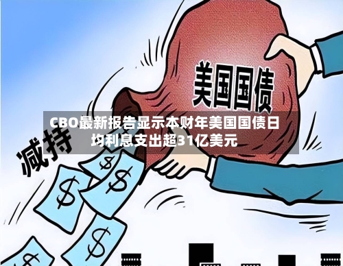 CBO最新报告显示本财年美国国债日均利息支出超31亿美元-第2张图片
