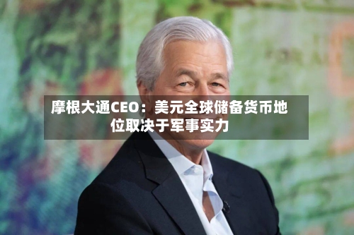 摩根大通CEO：美元全球储备货币地位取决于军事实力