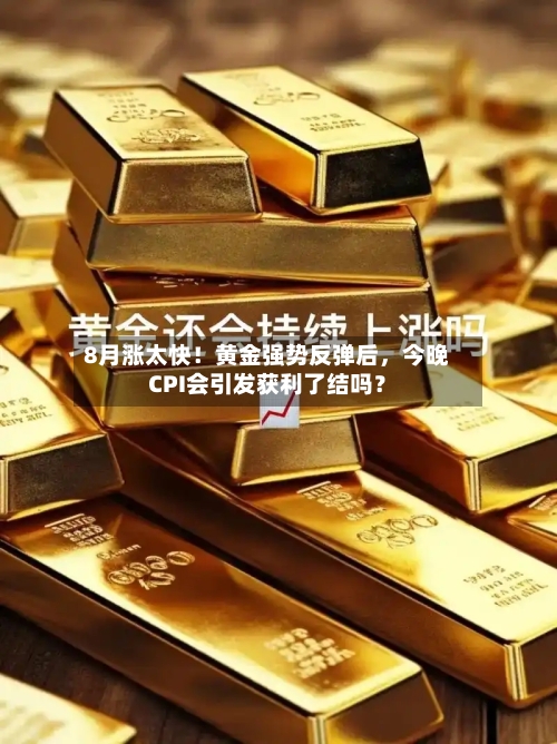8月涨太快！黄金强势反弹后	，今晚CPI会引发获利了结吗？-第1张图片