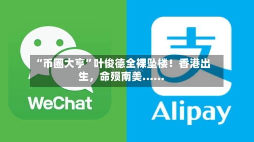 “币圈大亨”叶俊德全裸坠楼！香港出生，命殒南美……