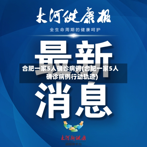 合肥一家5人确诊病例(合肥一家5人确诊病例行动轨迹)-第2张图片