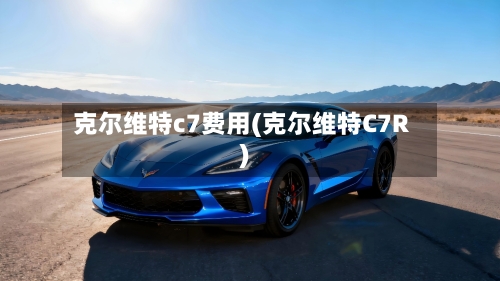 克尔维特c7费用(克尔维特C7R)
