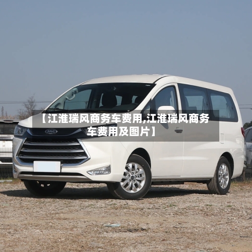【江淮瑞风商务车费用,江淮瑞风商务车费用及图片】