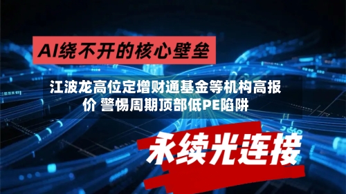 江波龙高位定增财通基金等机构高报价 警惕周期顶部低PE陷阱-第2张图片
