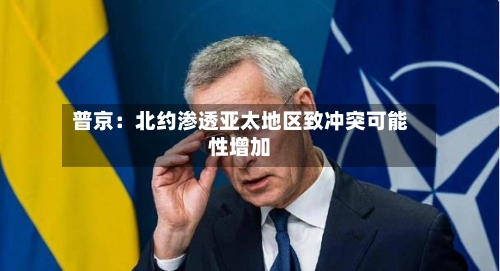普京：北约渗透亚太地区致冲突可能性增加-第3张图片