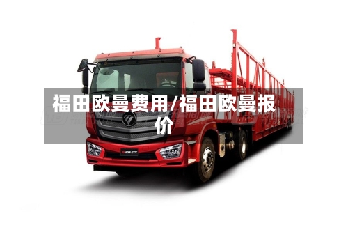福田欧曼费用/福田欧曼报价-第3张图片