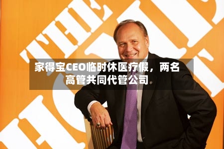家得宝CEO临时休医疗假	，两名高管共同代管公司-第2张图片