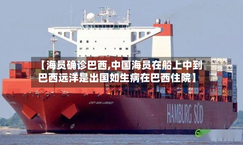 【海员确诊巴西,中国海员在船上中到巴西远洋是出国如生病在巴西住院】-第3张图片