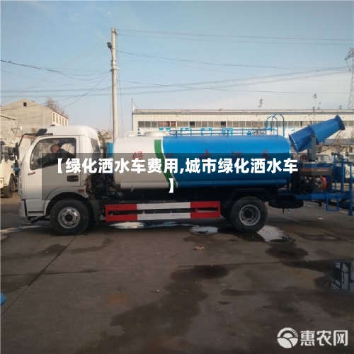 【绿化洒水车费用,城市绿化洒水车】-第2张图片