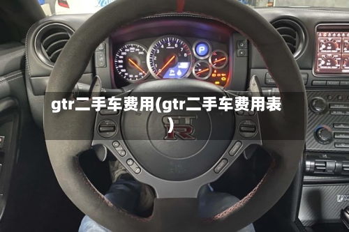 gtr二手车费用(gtr二手车费用表)