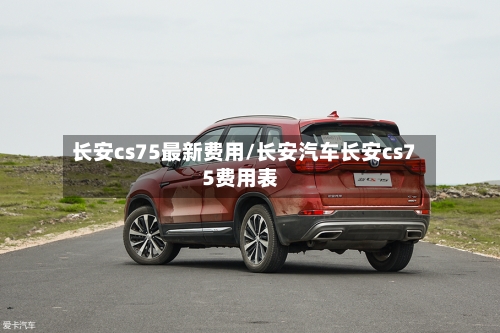 长安cs75最新费用/长安汽车长安cs75费用表-第2张图片