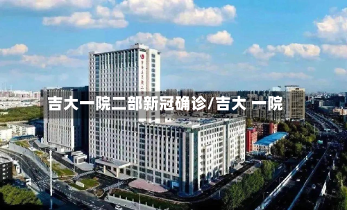 吉大一院二部新冠确诊/吉大 一院-第2张图片