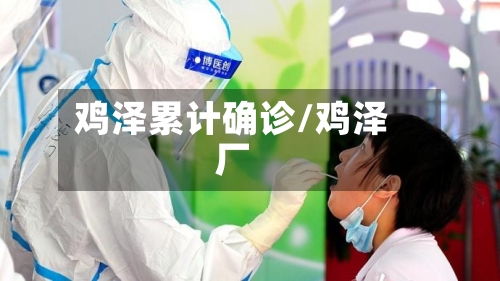 鸡泽累计确诊/鸡泽厂-第2张图片
