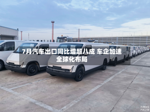 7月汽车出口同比增超八成 车企加速全球化布局