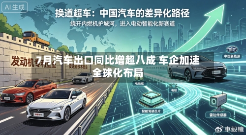 7月汽车出口同比增超八成 车企加速全球化布局-第3张图片