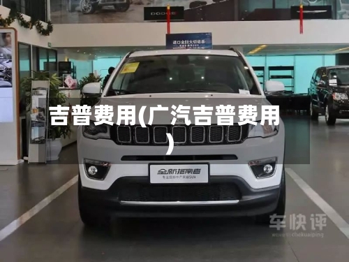 吉普费用(广汽吉普费用)-第2张图片
