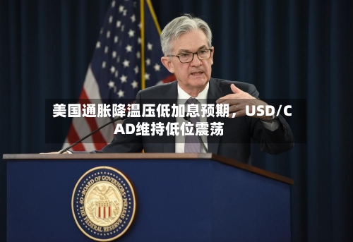 美国通胀降温压低加息预期，USD/CAD维持低位震荡