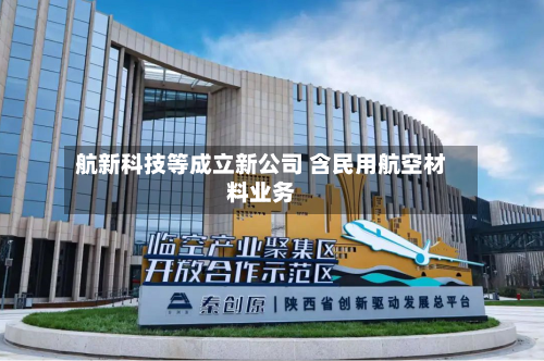 航新科技等成立新公司 含民用航空材料业务-第2张图片