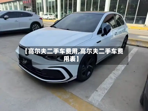 【高尔夫二手车费用,高尔夫二手车费用表】