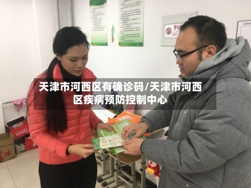 天津市河西区有确诊码/天津市河西区疾病预防控制中心-第2张图片