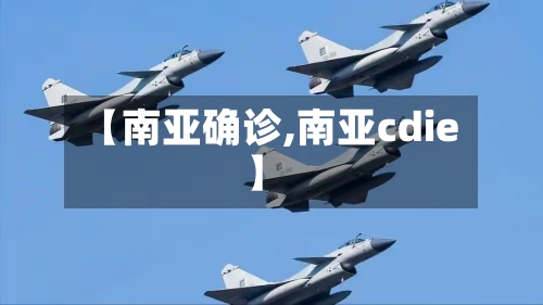 【南亚确诊,南亚cdie】-第3张图片