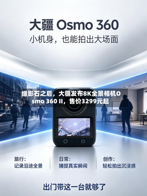 继影石之后，大疆发布8K全景相机Osmo 360 II	，售价3299元起-第3张图片