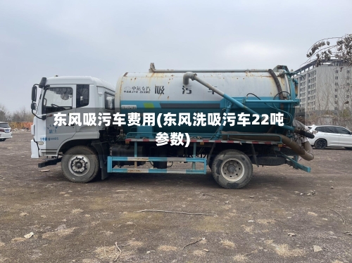 东风吸污车费用(东风洗吸污车22吨参数)