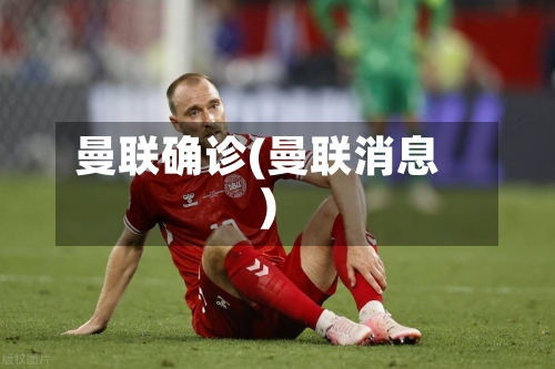 曼联确诊(曼联消息)-第2张图片