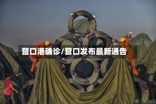 营口港确诊/营口发布最新通告