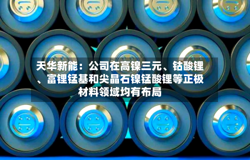 天华新能：公司在高镍三元、钴酸锂、富锂锰基和尖晶石镍锰酸锂等正极材料领域均有布局-第1张图片