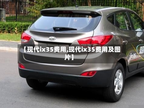 【现代ix35费用,现代ix35费用及图片】