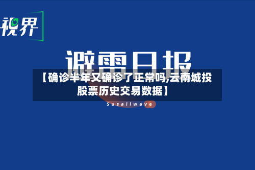 【确诊半年又确诊了正常吗,云南城投股票历史交易数据】