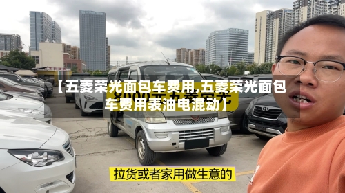 【五菱荣光面包车费用,五菱荣光面包车费用表油电混动】-第3张图片