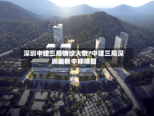 深圳中建三局确诊人数/中建三局深圳最新中标项目-第2张图片